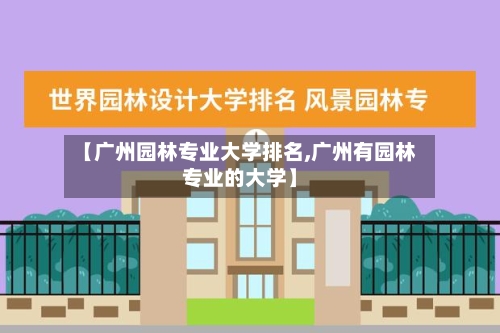 【广州园林专业大学排名,广州有园林专业的大学】-第2张图片