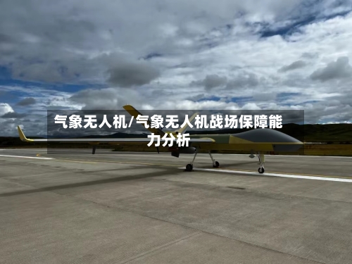 气象无人机/气象无人机战场保障能力分析-第2张图片