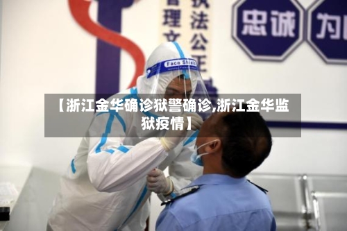 【浙江金华确诊狱警确诊,浙江金华监狱疫情】