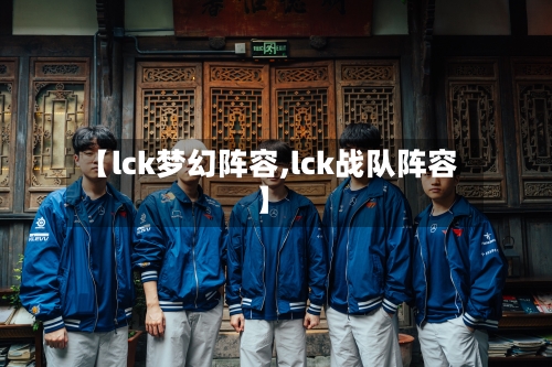 【lck梦幻阵容,lck战队阵容】
