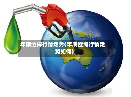 年底澄海行情走势(年底澄海行情走势如何)