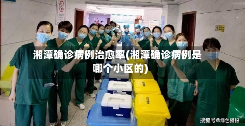 湘潭确诊病例治愈率(湘潭确诊病例是哪个小区的)-第3张图片