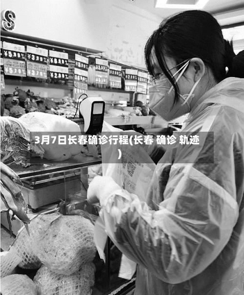 3月7日长春确诊行程(长春 确诊 轨迹)-第2张图片