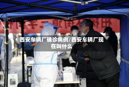 西安车辆厂确诊病例/西安车辆厂现在叫什么-第2张图片