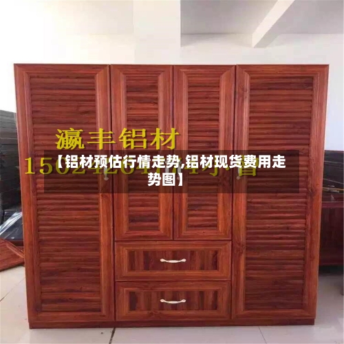 【铝材预估行情走势,铝材现货费用走势图】-第2张图片