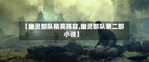 【幽灵部队精英阵容,幽灵部队第二部小说】