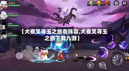 【犬夜叉寻玉之旅奈阵容,犬夜叉寻玉之旅下载九游】-第2张图片