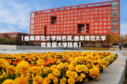 【曲阜师范大学排名高,曲阜师范大学在全国大学排名】-第2张图片