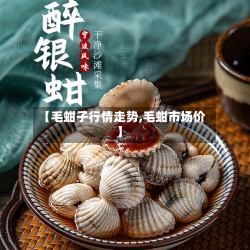【毛蚶子行情走势,毛蚶市场价】-第3张图片