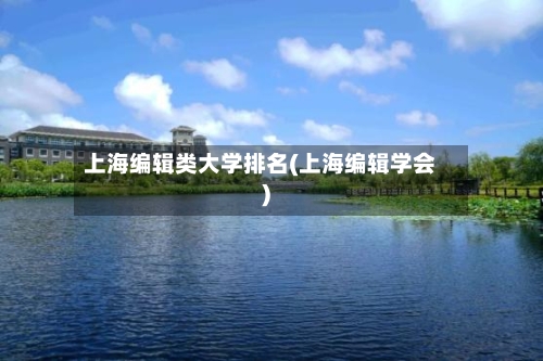 上海编辑类大学排名(上海编辑学会)-第2张图片