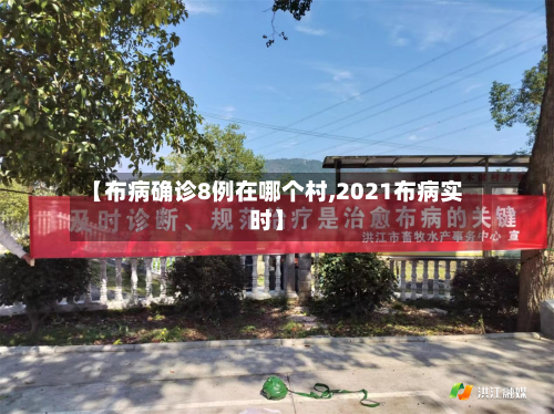 【布病确诊8例在哪个村,2021布病实时】