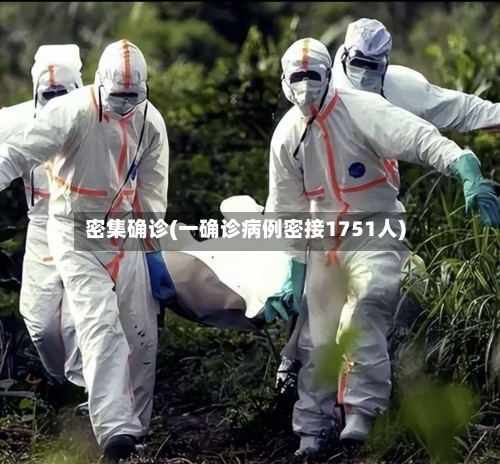 密集确诊(一确诊病例密接1751人)
