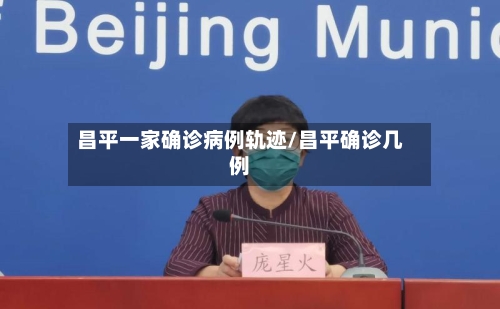 昌平一家确诊病例轨迹/昌平确诊几例