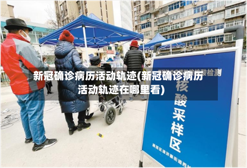 新冠确诊病历活动轨迹(新冠确诊病历活动轨迹在哪里看)