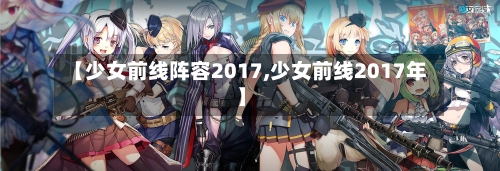 【少女前线阵容2017,少女前线2017年】