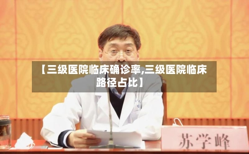 【三级医院临床确诊率,三级医院临床路径占比】-第2张图片