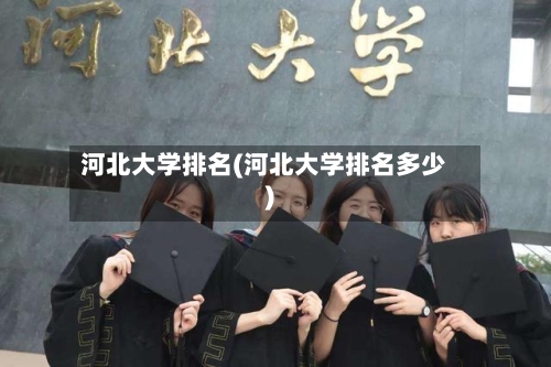 河北大学排名(河北大学排名多少)-第2张图片