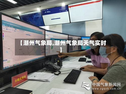 【潮州气象局,潮州气象局天气实时】-第2张图片
