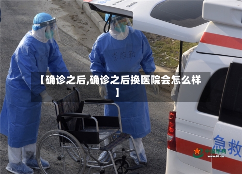 【确诊之后,确诊之后换医院会怎么样】
