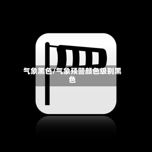 气象黑色/气象预警颜色级别黑色