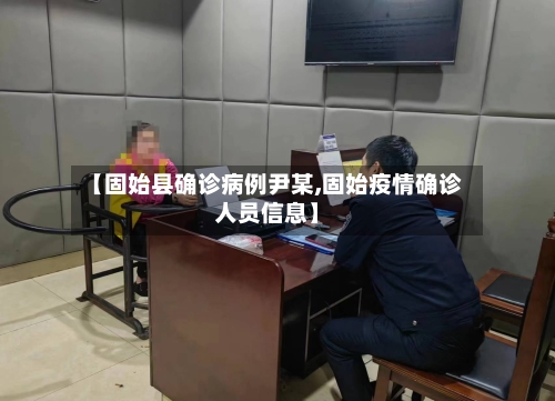 【固始县确诊病例尹某,固始疫情确诊人员信息】