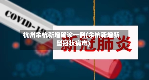 杭州余杭新增确诊一例(余杭新增新型冠状病毒)-第2张图片