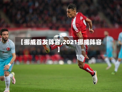 【挪威首发阵容,2021挪威阵容】-第3张图片