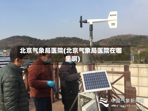 北京气象局医院(北京气象局医院在哪里啊)-第2张图片