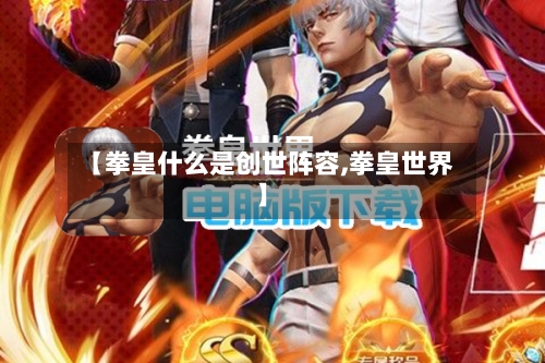 【拳皇什么是创世阵容,拳皇世界】