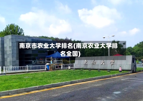 南京市农业大学排名(南京农业大学排名全国)