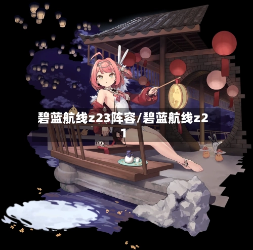 碧蓝航线z23阵容/碧蓝航线z21