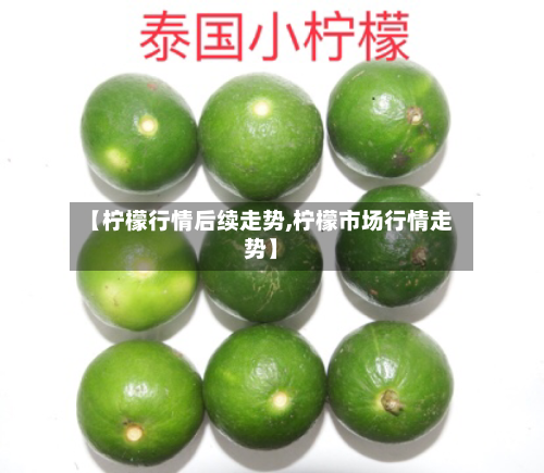【柠檬行情后续走势,柠檬市场行情走势】-第3张图片