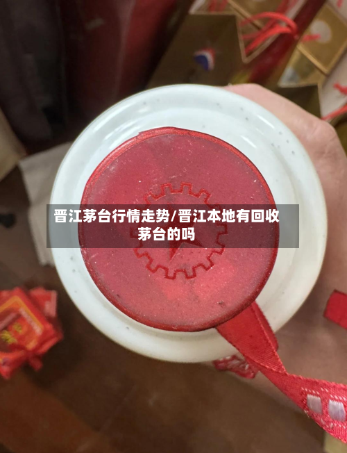 晋江茅台行情走势/晋江本地有回收茅台的吗-第2张图片