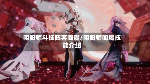 阴阳师斗技阵容阎魔/阴阳师阎魔技能介绍-第2张图片