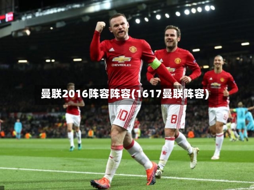 曼联2016阵容阵容(1617曼联阵容)