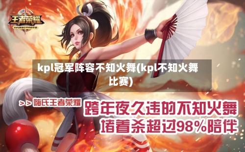 kpl冠军阵容不知火舞(kpl不知火舞比赛)