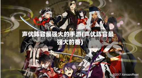 声优阵容最强大的手游(声优阵容最强大的番)