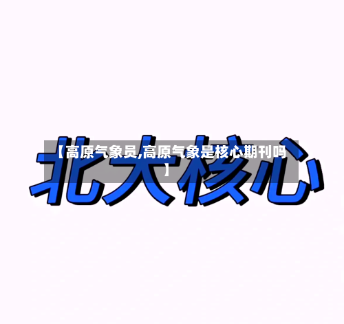 【高原气象员,高原气象是核心期刊吗】