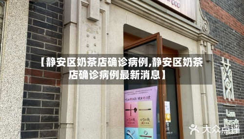 【静安区奶茶店确诊病例,静安区奶茶店确诊病例最新消息】