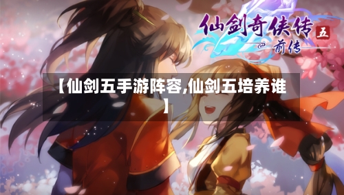 【仙剑五手游阵容,仙剑五培养谁】-第2张图片