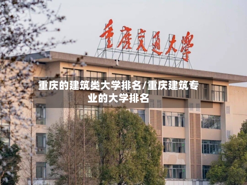 重庆的建筑类大学排名/重庆建筑专业的大学排名