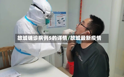 故城确诊病例5的详情/故城最新疫情