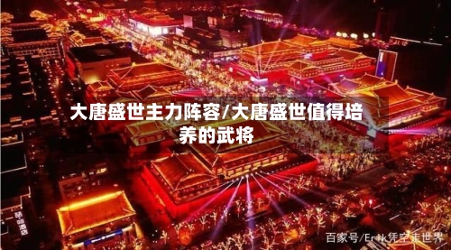 大唐盛世主力阵容/大唐盛世值得培养的武将