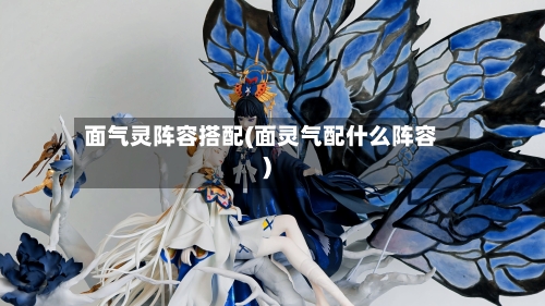 面气灵阵容搭配(面灵气配什么阵容)