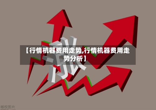 【行情机器费用走势,行情机器费用走势分析】-第2张图片
