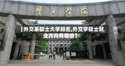【外交系硕士大学排名,外交学硕士就业方向有哪些】-第2张图片