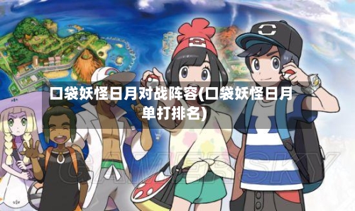 口袋妖怪日月对战阵容(口袋妖怪日月单打排名)