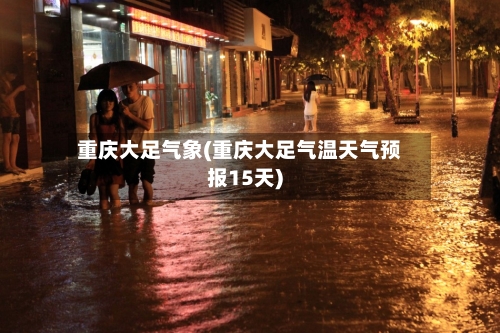 重庆大足气象(重庆大足气温天气预报15天)