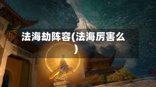 法海劫阵容(法海厉害么)