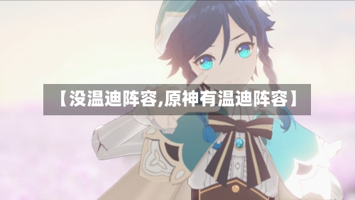 【没温迪阵容,原神有温迪阵容】